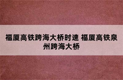 福厦高铁跨海大桥时速 福厦高铁泉州跨海大桥